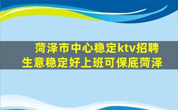 菏泽市中心稳定ktv招聘生意稳定好上班可保底菏泽